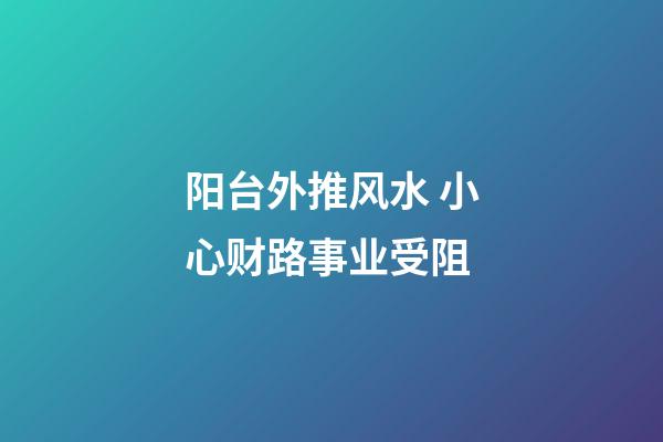 阳台外推风水 小心财路事业受阻